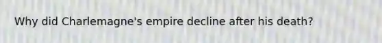 Why did Charlemagne's empire decline after his death?