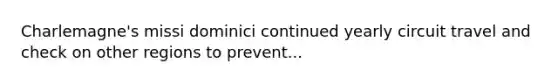 Charlemagne's missi dominici continued yearly circuit travel and check on other regions to prevent...