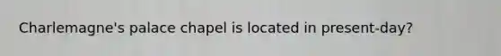 Charlemagne's palace chapel is located in present-day?