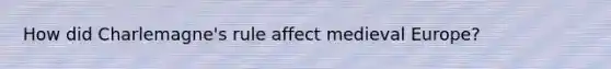 How did Charlemagne's rule affect medieval Europe?