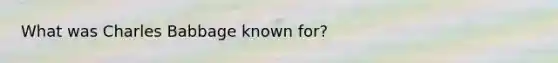 What was Charles Babbage known for?
