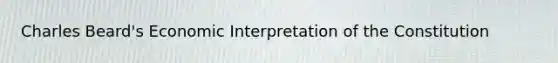 Charles Beard's Economic Interpretation of the Constitution