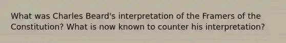 What was Charles Beard's interpretation of the Framers of the Constitution? What is now known to counter his interpretation?