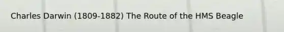 <a href='https://www.questionai.com/knowledge/k6zp2N5ba0-charles-darwin' class='anchor-knowledge'>charles darwin</a> (1809-1882) The Route of the HMS Beagle
