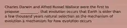 Charles Darwin and Alfred Russel Wallace were the first to propose __________. that evolution occurs that Earth is older than a few thousand years natural selection as the mechanism of evolution a mechanism for how evolution occurs