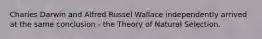 Charles Darwin and Alfred Russel Wallace independently arrived at the same conclusion - the Theory of Natural Selection.