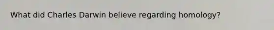 What did Charles Darwin believe regarding homology?