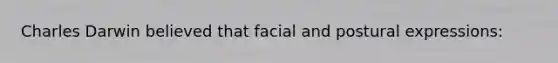 Charles Darwin believed that facial and postural expressions: