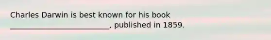 Charles Darwin is best known for his book __________________________, published in 1859.