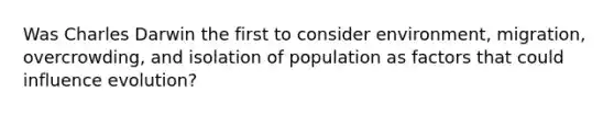 Was Charles Darwin the first to consider environment, migration, overcrowding, and isolation of population as factors that could influence evolution?