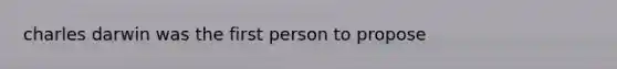 charles darwin was the first person to propose