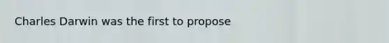 Charles Darwin was the first to propose