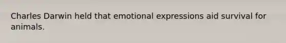 Charles Darwin held that emotional expressions aid survival for animals.