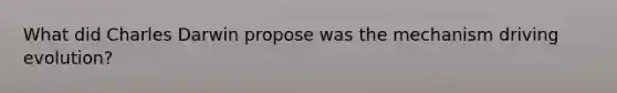 What did Charles Darwin propose was the mechanism driving evolution?