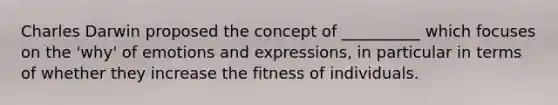 Charles Darwin proposed the concept of __________ which focuses on the 'why' of emotions and expressions, in particular in terms of whether they increase the fitness of individuals.