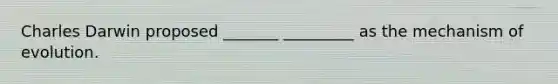 Charles Darwin proposed _______ _________ as the mechanism of evolution.