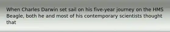 When Charles Darwin set sail on his five-year journey on the HMS Beagle, both he and most of his contemporary scientists thought that
