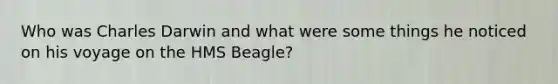 Who was Charles Darwin and what were some things he noticed on his voyage on the HMS Beagle?