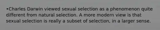 •Charles Darwin viewed sexual selection as a phenomenon quite different from natural selection. A more modern view is that sexual selection is really a subset of selection, in a larger sense.