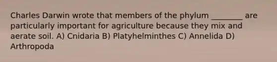 Charles Darwin wrote that members of the phylum ________ are particularly important for agriculture because they mix and aerate soil. A) Cnidaria B) Platyhelminthes C) Annelida D) Arthropoda