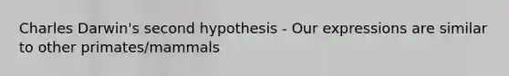 Charles Darwin's second hypothesis - Our expressions are similar to other primates/mammals