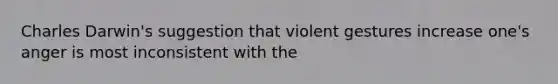 Charles Darwin's suggestion that violent gestures increase one's anger is most inconsistent with the