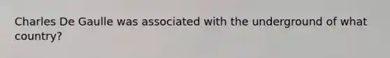 Charles De Gaulle was associated with the underground of what country?
