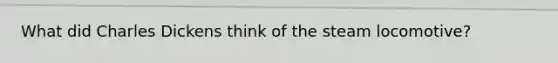 What did Charles Dickens think of the steam locomotive?