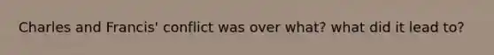 Charles and Francis' conflict was over what? what did it lead to?