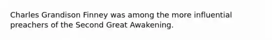 Charles Grandison Finney was among the more influential preachers of the Second Great Awakening.