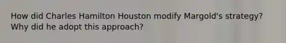 How did Charles Hamilton Houston modify Margold's strategy? Why did he adopt this approach?