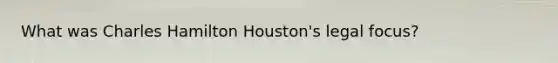 What was Charles Hamilton Houston's legal focus?