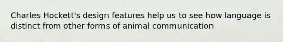 Charles Hockett's design features help us to see how language is distinct from other forms of animal communication