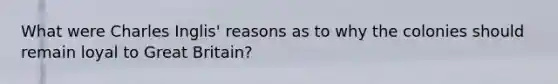 What were Charles Inglis' reasons as to why the colonies should remain loyal to Great Britain?