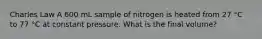 Charles Law A 600 mL sample of nitrogen is heated from 27 °C to 77 °C at constant pressure. What is the final volume?