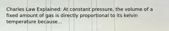 Charles Law Explained: At constant pressure, the volume of a fixed amount of gas is directly proportional to its kelvin temperature because...