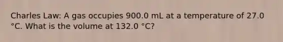 Charles Law: A gas occupies 900.0 mL at a temperature of 27.0 °C. What is the volume at 132.0 °C?