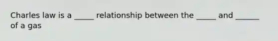 Charles law is a _____ relationship between the _____ and ______ of a gas