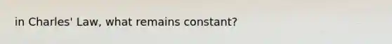 in Charles' Law, what remains constant?