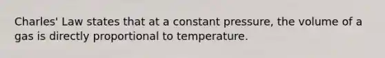 Charles' Law states that at a constant pressure, the volume of a gas is directly proportional to temperature.