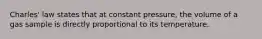 Charles' law states that at constant pressure, the volume of a gas sample is directly proportional to its temperature.