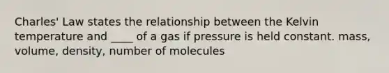 Charles' Law states the relationship between the Kelvin temperature and ____ of a gas if pressure is held constant. mass, volume, density, number of molecules