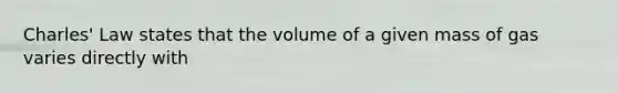 Charles' Law states that the volume of a given mass of gas varies directly with