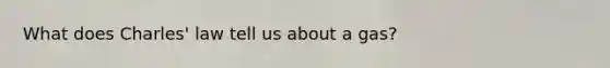 What does <a href='https://www.questionai.com/knowledge/kY0HYs0tQH-charles-law' class='anchor-knowledge'>charles' law</a> tell us about a gas?