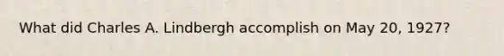 What did Charles A. Lindbergh accomplish on May 20, 1927?