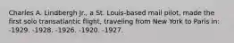 Charles A. Lindbergh Jr., a St. Louis-based mail pilot, made the first solo transatlantic flight, traveling from New York to Paris in: -1929. -1928. -1926. -1920. -1927.