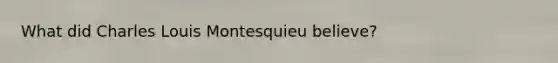 What did Charles Louis Montesquieu believe?