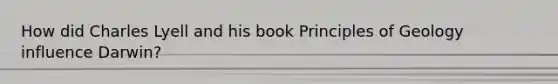 How did Charles Lyell and his book Principles of Geology influence Darwin?