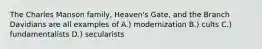 The Charles Manson family, Heaven's Gate, and the Branch Davidians are all examples of A.) modernization B.) cults C.) fundamentalists D.) secularists