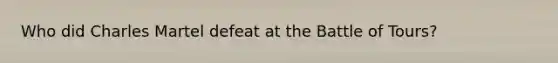Who did Charles Martel defeat at the Battle of Tours?